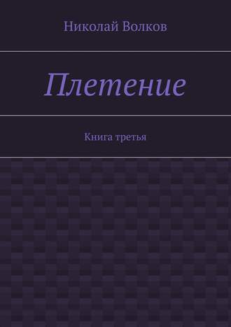 Николай Волков. Плетение. Книга третья