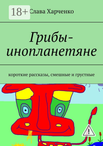 Обложка книги «Грибы-инопланетяне. короткие рассказы, смешные и грустные»