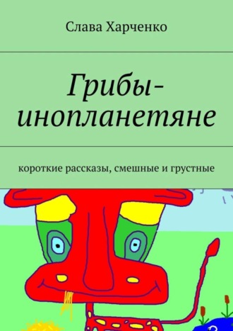 Слава Харченко. Грибы-инопланетяне