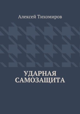 Алексей Юрьевич Тихомиров. Ударная самозащита. Драка. Книга четвёртая