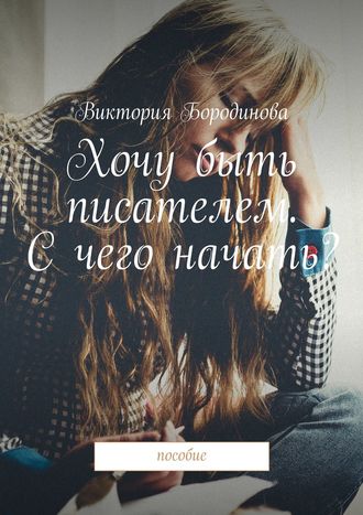 Обложка книги «Хочу быть писателем. С чего начать? Пособие»