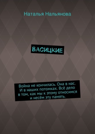 Наталья Нальянова. Васицкие. Война не кончилась. Она в нас. И в наших потомках. Всё дело в том, как мы к этому относимся и несём эту память.