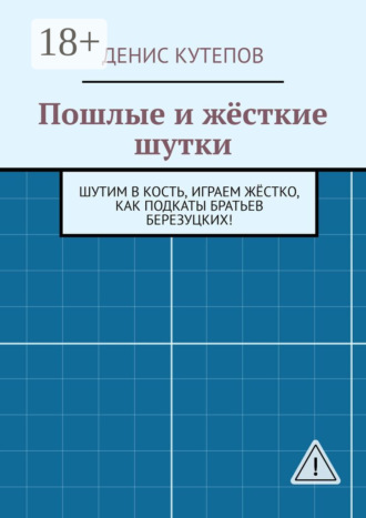 Обложка книги «Пошлые и жёсткие шутки. Шутим в кость, играем жёстко, как подкаты братьев Березуцких!»