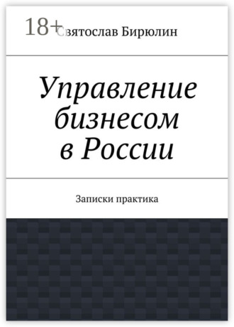 Святослав Бирюлин. Управление бизнесом в России. Записки практика
