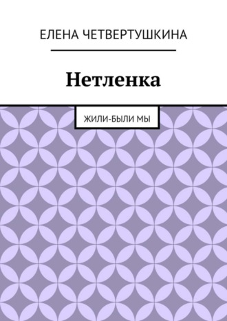 Елена Борисовна Четвертушкина. Нетленка. Жили-были мы