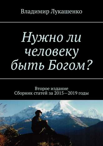 Владимир Лукашенко. Нужно ли человеку быть Богом? Второе издание. Сборник статей за 2015—2019 годы