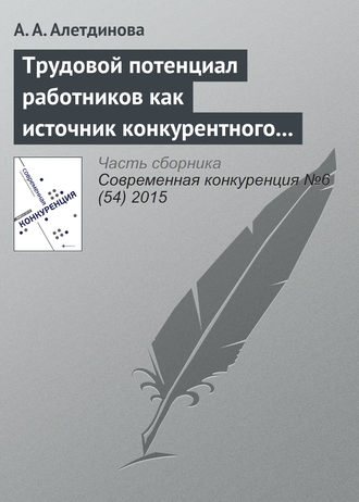 А. А. Алетдинова. Трудовой потенциал работников как источник конкурентного преимущества