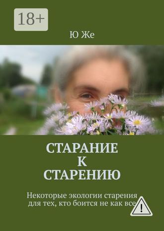 Обложка книги «Старание к старению. Некоторые экологии старения для тех, кто боится не как все»