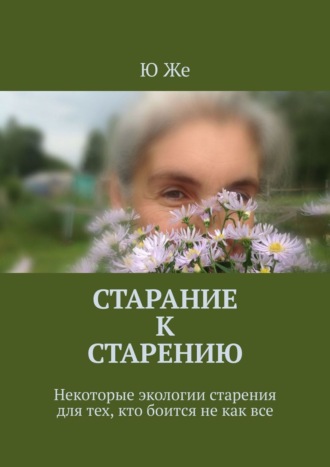 Ю Же. Старание к старению. Некоторые экологии старения для тех, кто боится не как все