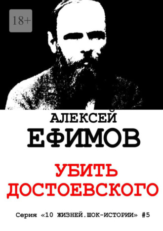 Алексей Ефимов. Убить Достоевского. Серия «10 жизней. Шок-истории» #5