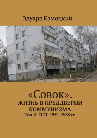 Эдуард Камоцкий. «Совок». Жизнь в преддверии коммунизма. Том II. СССР 1952–1988 гг.