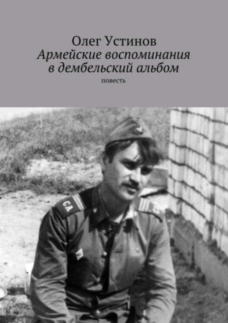 Олег Устинов. Армейские воспоминания в дембельский альбом. повесть