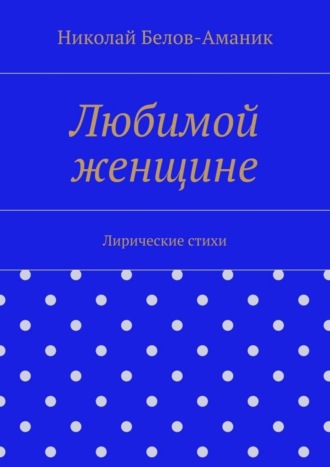 Николай Николаевич Белов-Аманик. Любимой женщине