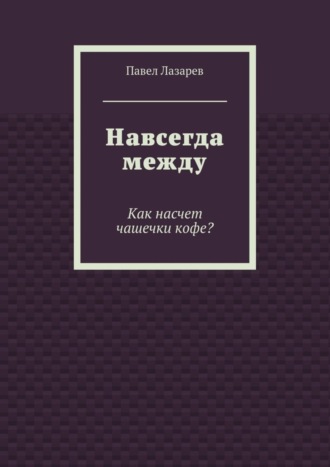 Обложка книги «Навсегда между. Как насчет чашечки кофе?»