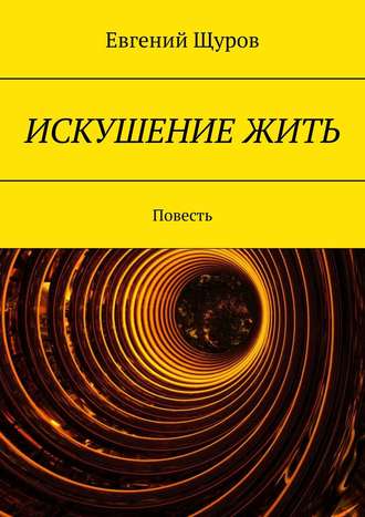 Евгений Щуров. ИСКУШЕНИЕ ЖИТЬ. Повесть