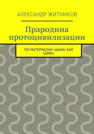Обложка книги «Прародина протоцивилизации. по материалам «Шань хай цзин»»