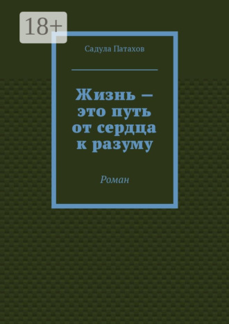 Садула Патахов. Жизнь – это путь от сердца к разуму. Роман