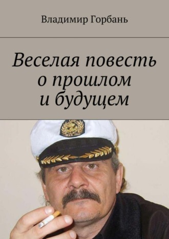 Владимир Владимирович Горбань. Веселая повесть о прошлом и будущем