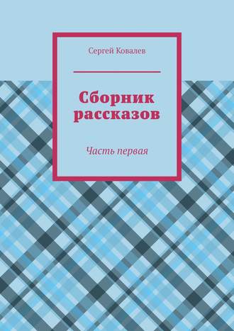 Сергей Ковалев. Сборник рассказов. Часть первая