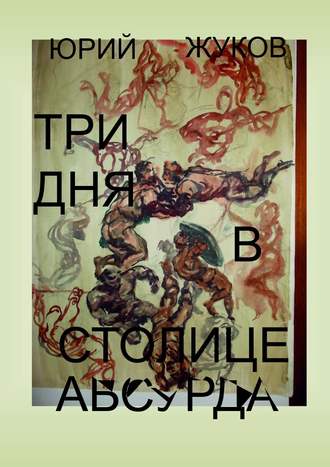 Обложка книги «Три дня в столице абсурда. Письмо из коллективного бессознательного, или Поэма о внутренних диалогах»
