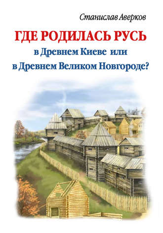 Обложка книги «Где родилась Русь – в Древнем Киеве или в Древнем Великом Новгороде?»