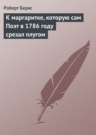 Роберт Бернс. К маргаритке, которую сам Поэт в 1786 году срезал плугом