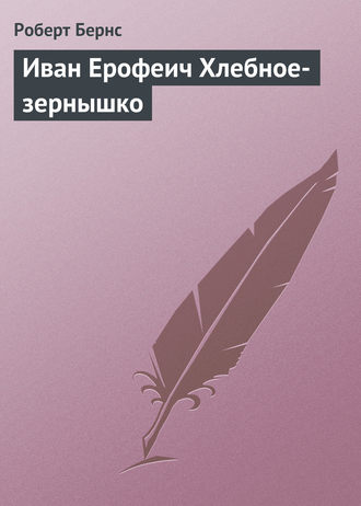 Роберт Бернс. Иван Ерофеич Хлебное-зернышко