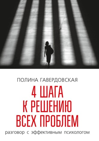 Полина Юрьевна Гавердовская. 4 шага к решению всех проблем. Разговор с эффективным психологом