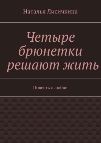 Наталья Лисичкина. Четыре брюнетки решают жить