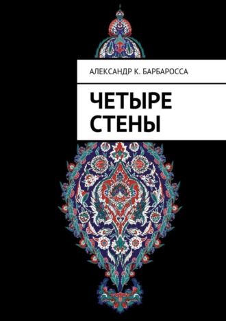 Александр К. Барбаросса. Четыре стены