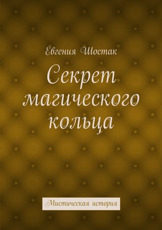 Евгения Шостак. Секрет магического кольца. Мистическая история