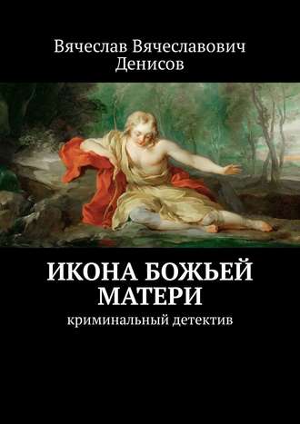 Вячеслав Вячеславович Денисов. Икона Божьей Матери. Криминальный детектив