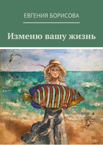 Евгения Борисова. Изменю вашу жизнь