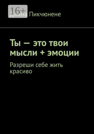 Диана Пикчюнене. Ты – это твои мысли + эмоции. Разреши себе жить красиво