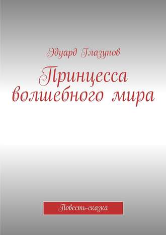Обложка книги «Принцесса волшебного мира. Повесть-сказка»