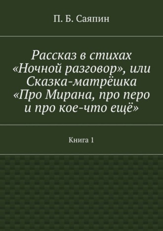 Обложка книги «Рассказ в стихах «Ночной разговор», или Сказка-матрёшка «Про Мирана, про перо и про кое-что ещё». Книга 1»