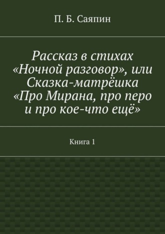 П. Б. Саяпин. Рассказ в стихах «Ночной разговор», или Сказка-матрёшка «Про Мирана, про перо и про кое-что ещё». Книга 1