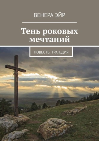 Венера Эйр. Тень роковых мечтаний. Повесть, трагедия