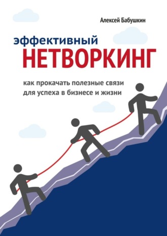 Алексей Бабушкин. Эффективный нетворкинг. Как прокачать полезные связи для успеха в бизнесе и жизни