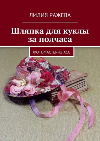 Обложка книги «Шляпка для куклы за полчаса. Фотомастер-класс»