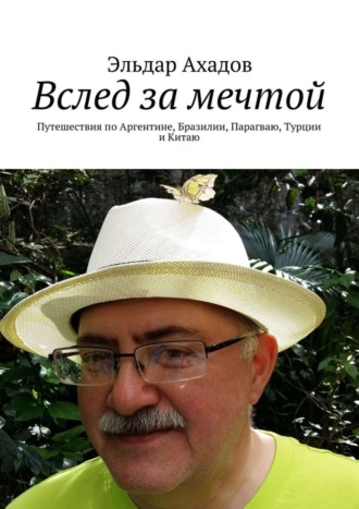 Обложка книги «Вслед за мечтой. Путешествия по Аргентине, Бразилии, Парагваю, Турции и Китаю»