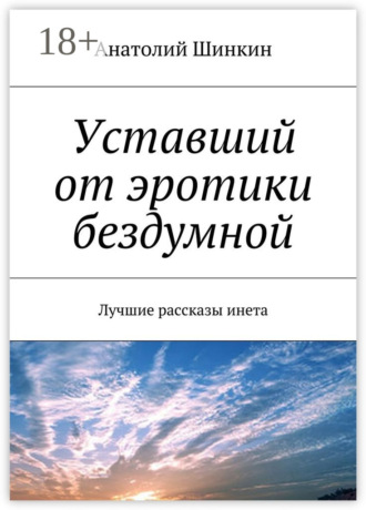 Обложка книги «Уставший от эротики бездумной. Лучшие рассказы инета»