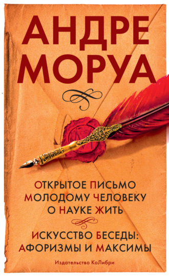 Андре Моруа. Открытое письмо молодому человеку о науке жить. Искусство беседы: афоризмы м максимы