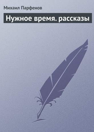 Михаил Парфенов. Нужное время. рассказы