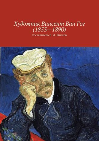 Коллектив авторов. Художник Винсент Ван Гог (1853 – 1890)