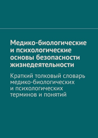 В. А. Колосов. Медико-биологические и психологические основы безопасности жизнедеятельности. Краткий толковый словарь медико-биологических и психологических терминов и понятий