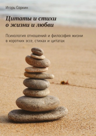 Обложка книги «Цитаты и стихи о жизни и любви. Психология отношений и философия жизни в коротких эссе, стихах и цитатах»