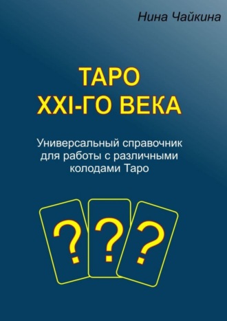 Нина Чайкина. Таро XXI-го века. Универсальный справочник для работы с различными колодами Таро