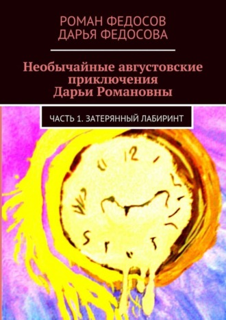 Обложка книги «Необычайные августовские приключения Дарьи Романовны. Часть 1. Затерянный лабиринт»