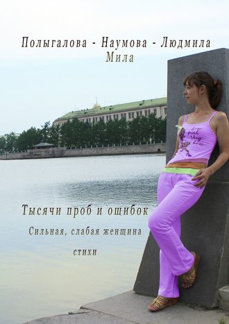 Обложка книги «Тысячи проб и ошибок. Сильная, слабая женщина. Стихи»